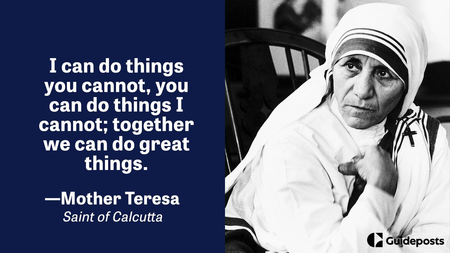 I can do things you cannot, you can do things I cannot; together we can do great things.  – Mother Teresa