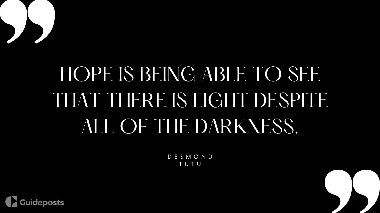 Hope is being able to see that there is light despite all of the darkness.  —Desmond Tutu