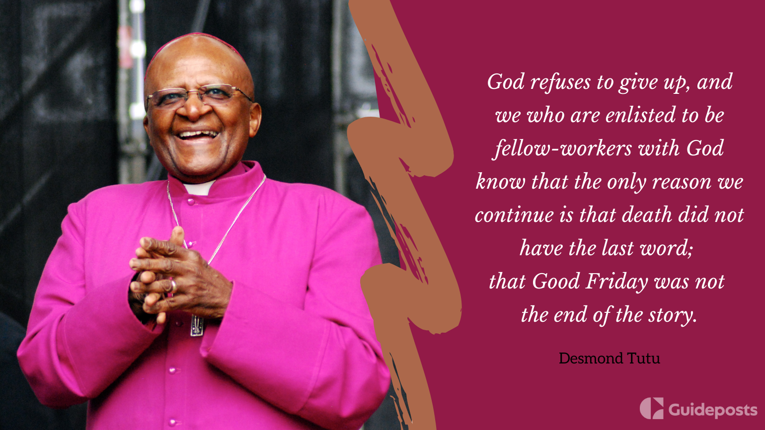 God refuses to give up, and we who are enlisted to be fellow-workers with God know that the only reason we continue is that death did not have the last word; that Good Friday was not the end of the story.  —Desmond Tutu