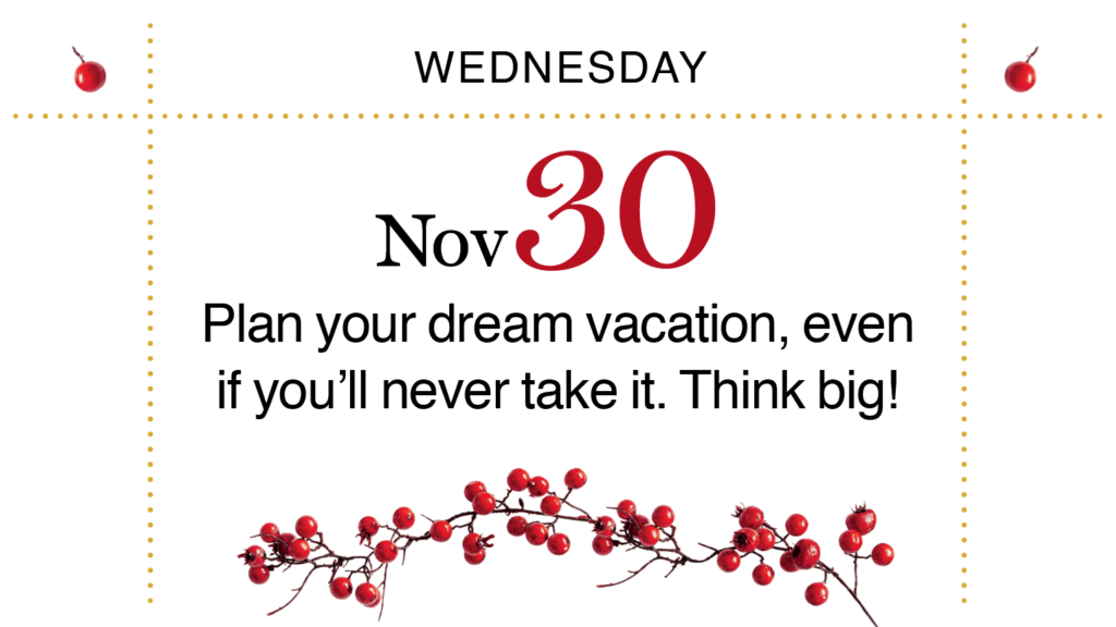 Advent, Day 4: Plan your dream vacation, even if you never take it.